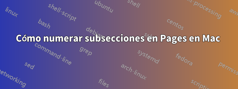 Cómo numerar subsecciones en Pages en Mac