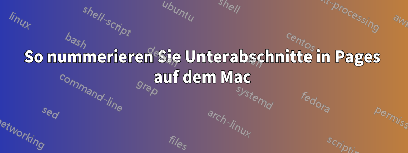 So nummerieren Sie Unterabschnitte in Pages auf dem Mac