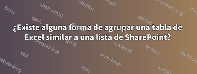 ¿Existe alguna forma de agrupar una tabla de Excel similar a una lista de SharePoint?