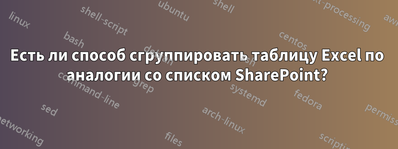 Есть ли способ сгруппировать таблицу Excel по аналогии со списком SharePoint?