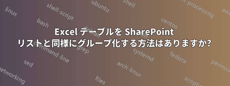 Excel テーブルを SharePoint リストと同様にグループ化する方法はありますか?