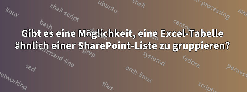 Gibt es eine Möglichkeit, eine Excel-Tabelle ähnlich einer SharePoint-Liste zu gruppieren?