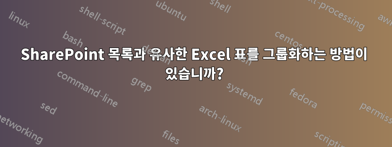 SharePoint 목록과 유사한 Excel 표를 그룹화하는 방법이 있습니까?