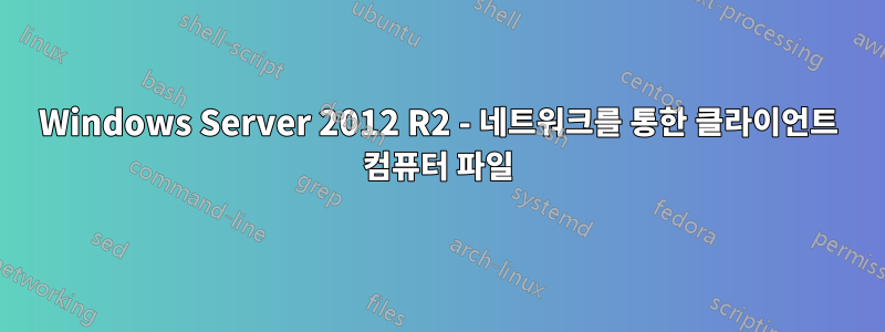 Windows Server 2012 R2 - 네트워크를 통한 클라이언트 컴퓨터 파일