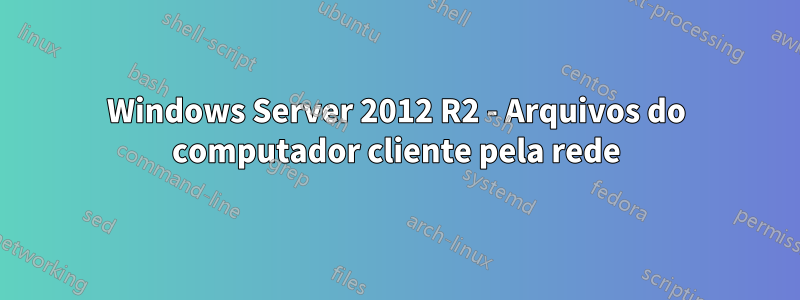 Windows Server 2012 R2 - Arquivos do computador cliente pela rede