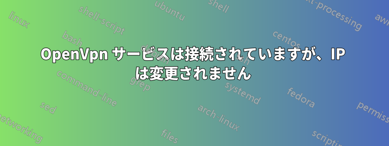 OpenVpn サービスは接続されていますが、IP は変更されません