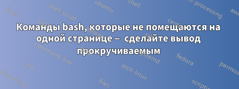 Команды bash, которые не помещаются на одной странице — сделайте вывод прокручиваемым