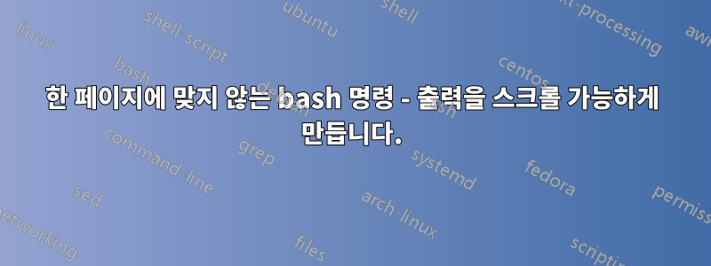 한 페이지에 맞지 않는 bash 명령 - 출력을 스크롤 가능하게 만듭니다.