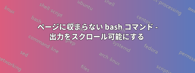 1 ページに収まらない bash コマンド - 出力をスクロール可能にする