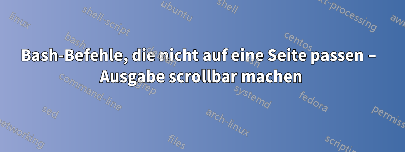 Bash-Befehle, die nicht auf eine Seite passen – Ausgabe scrollbar machen