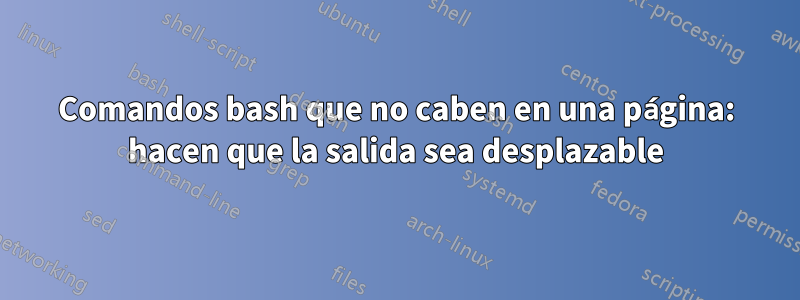 Comandos bash que no caben en una página: hacen que la salida sea desplazable