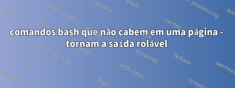 comandos bash que não cabem em uma página - tornam a saída rolável