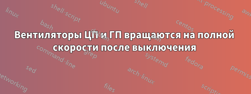 Вентиляторы ЦП и ГП вращаются на полной скорости после выключения