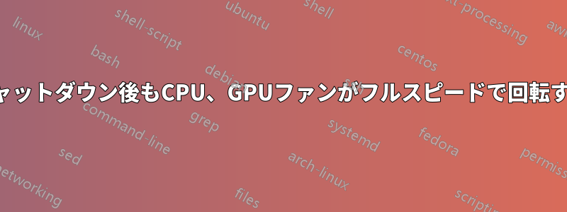 シャットダウン後もCPU、GPUファンがフルスピードで回転する