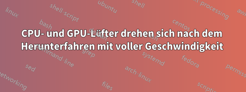 CPU- und GPU-Lüfter drehen sich nach dem Herunterfahren mit voller Geschwindigkeit