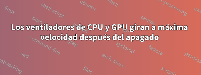 Los ventiladores de CPU y GPU giran a máxima velocidad después del apagado