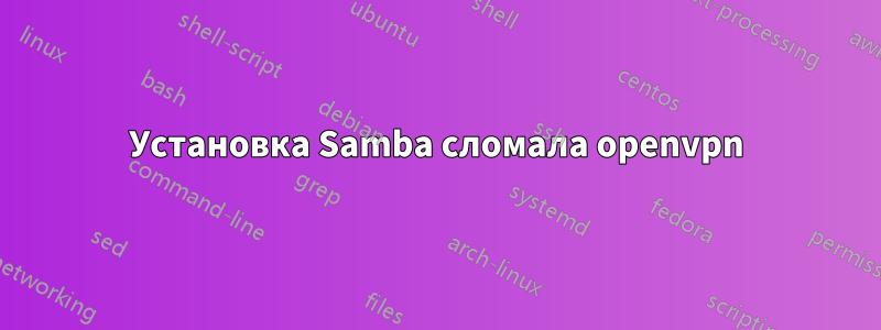 Установка Samba сломала openvpn