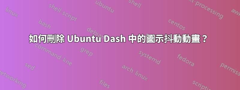 如何刪除 Ubuntu Dash 中的圖示抖動動畫？