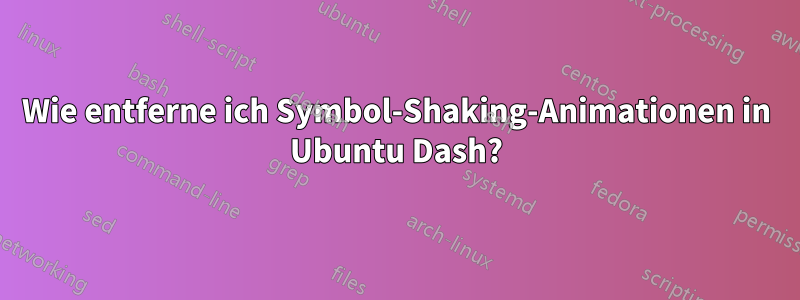 Wie entferne ich Symbol-Shaking-Animationen in Ubuntu Dash?