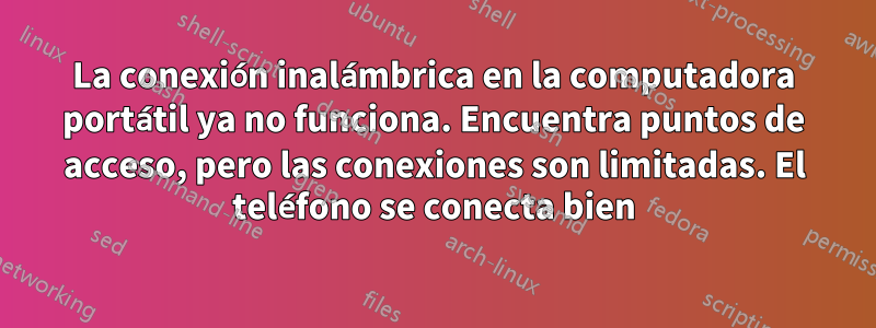 La conexión inalámbrica en la computadora portátil ya no funciona. Encuentra puntos de acceso, pero las conexiones son limitadas. El teléfono se conecta bien