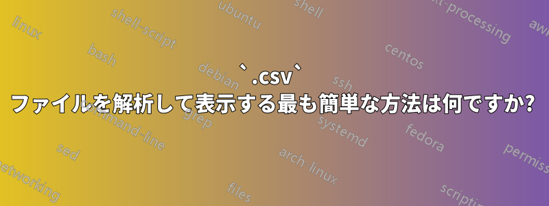 `.csv` ファイルを解析して表示する最も簡単な方法は何ですか?