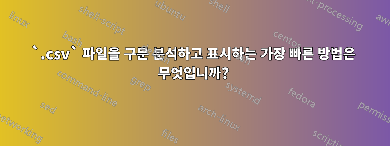 `.csv` 파일을 구문 분석하고 표시하는 가장 빠른 방법은 무엇입니까?