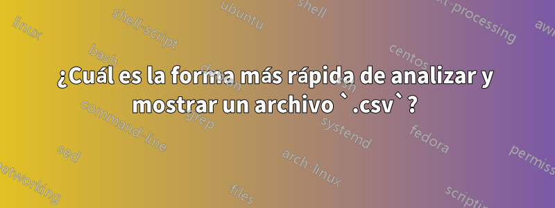 ¿Cuál es la forma más rápida de analizar y mostrar un archivo `.csv`?