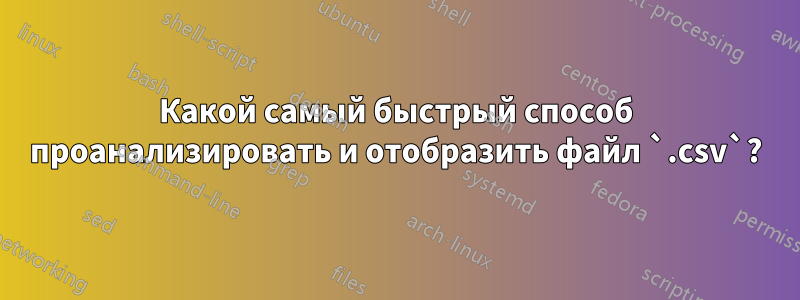 Какой самый быстрый способ проанализировать и отобразить файл `.csv`?