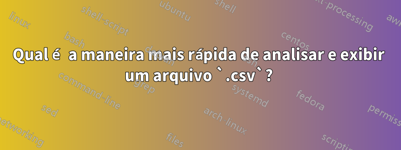 Qual é a maneira mais rápida de analisar e exibir um arquivo `.csv`?