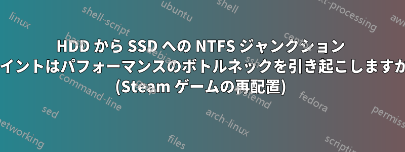 HDD から SSD への NTFS ジャンクション ポイントはパフォーマンスのボトルネックを引き起こしますか? (Steam ゲームの再配置)