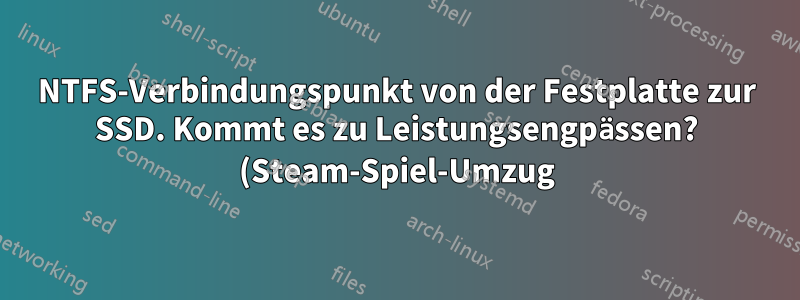 NTFS-Verbindungspunkt von der Festplatte zur SSD. Kommt es zu Leistungsengpässen? (Steam-Spiel-Umzug)