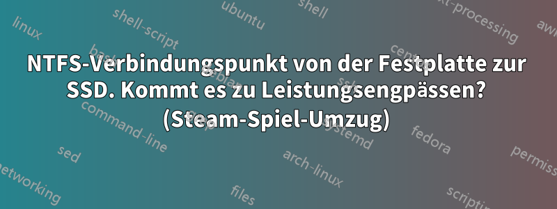 NTFS-Verbindungspunkt von der Festplatte zur SSD. Kommt es zu Leistungsengpässen? (Steam-Spiel-Umzug)