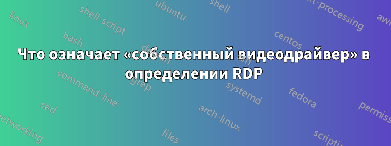 Что означает «собственный видеодрайвер» в определении RDP