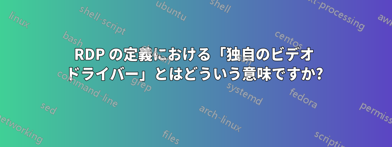 RDP の定義における「独自のビデオ ドライバー」とはどういう意味ですか?