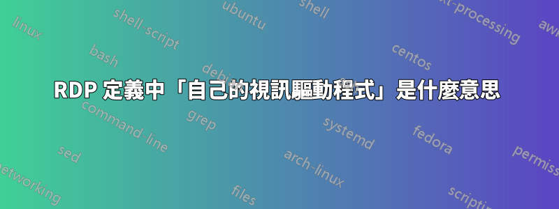 RDP 定義中「自己的視訊驅動程式」是什麼意思