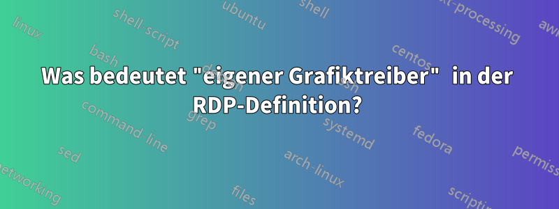 Was bedeutet "eigener Grafiktreiber" in der RDP-Definition?