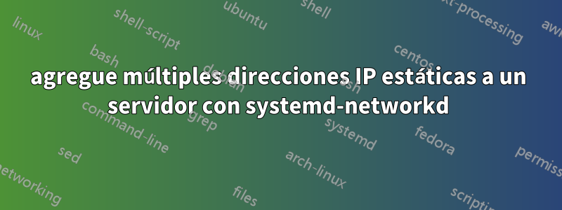 agregue múltiples direcciones IP estáticas a un servidor con systemd-networkd