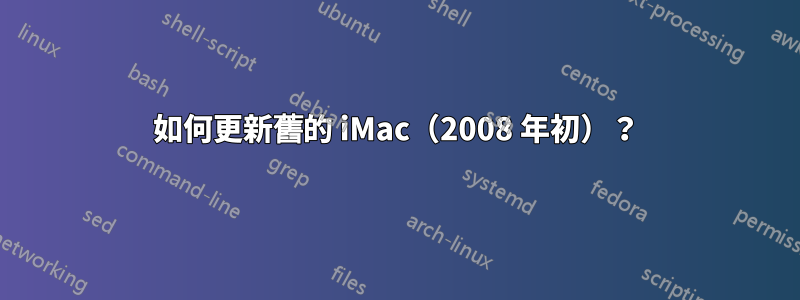 如何更新舊的 iMac（2008 年初）？