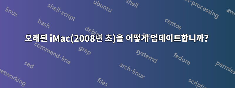 오래된 iMac(2008년 초)을 어떻게 업데이트합니까?