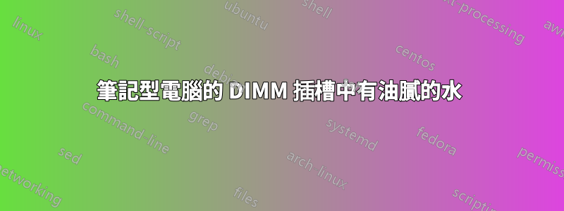 筆記型電腦的 DIMM 插槽中有油膩的水