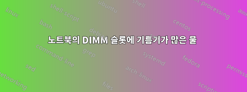 노트북의 DIMM 슬롯에 기름기가 많은 물