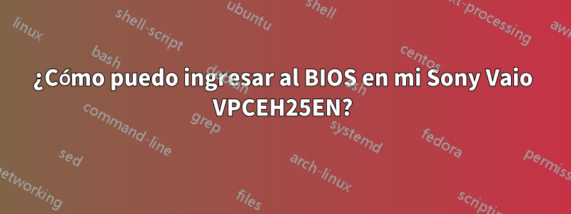 ¿Cómo puedo ingresar al BIOS en mi Sony Vaio VPCEH25EN?