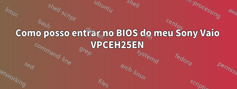 Como posso entrar no BIOS do meu Sony Vaio VPCEH25EN