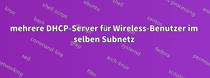 mehrere DHCP-Server für Wireless-Benutzer im selben Subnetz