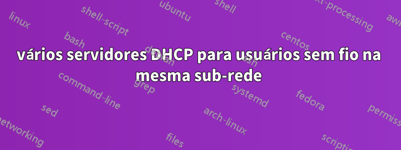 vários servidores DHCP para usuários sem fio na mesma sub-rede