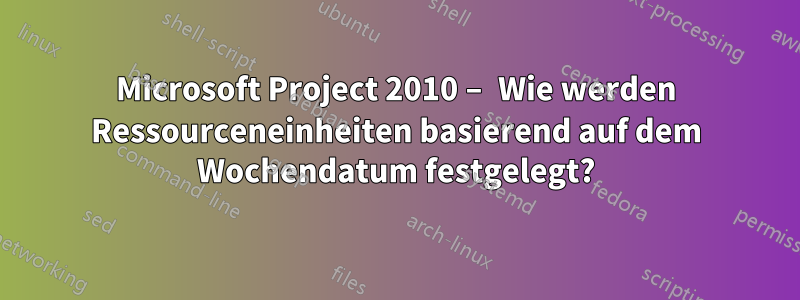 Microsoft Project 2010 – Wie werden Ressourceneinheiten basierend auf dem Wochendatum festgelegt?