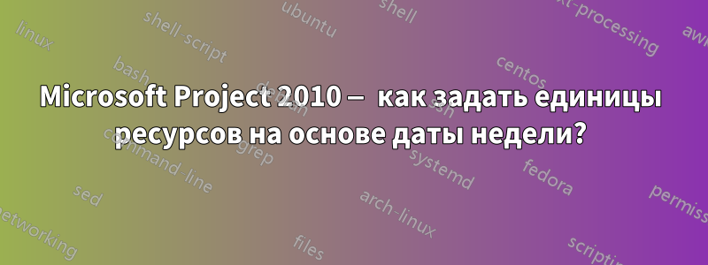 Microsoft Project 2010 — как задать единицы ресурсов на основе даты недели?