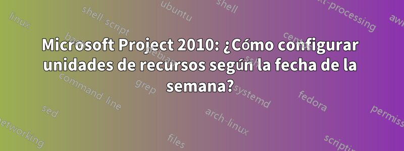 Microsoft Project 2010: ¿Cómo configurar unidades de recursos según la fecha de la semana?