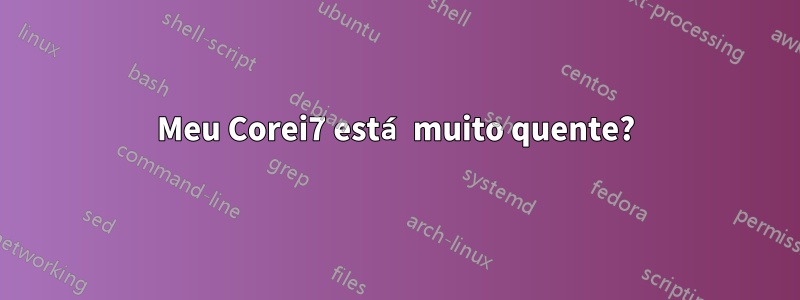 Meu Corei7 está muito quente?