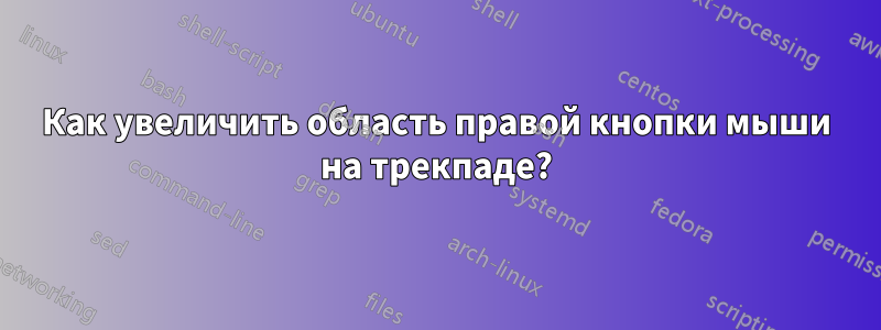 Как увеличить область правой кнопки мыши на трекпаде?